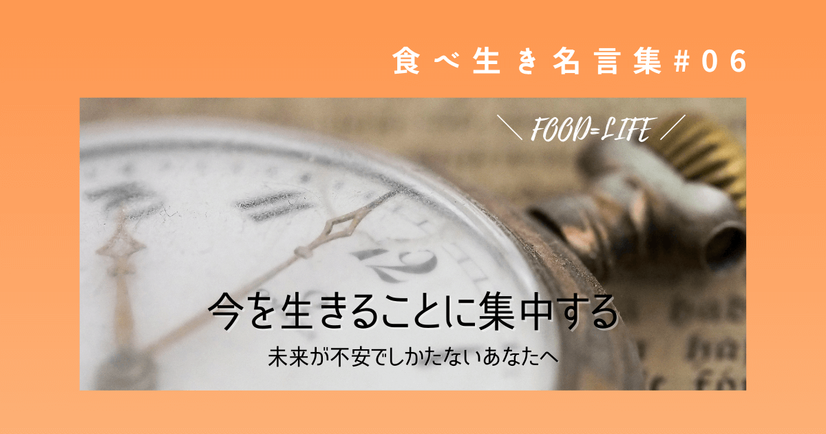 格言 未来が心配 将来が不安でしかたない 今を生きることに集中すれば生きることが楽になる 食べ生き名言集 食べることは生きること